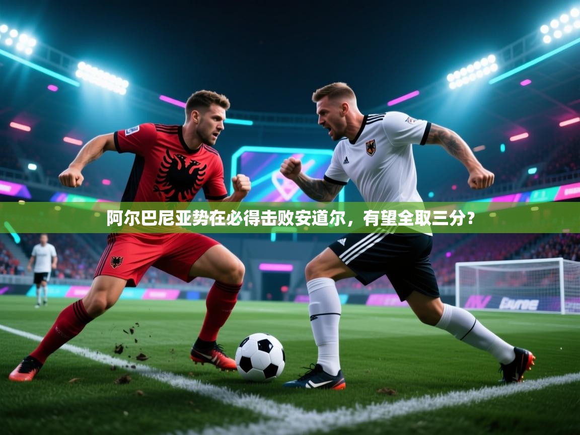 阿尔巴尼亚势在必得击败安道尔，有望全取三分？  第2张