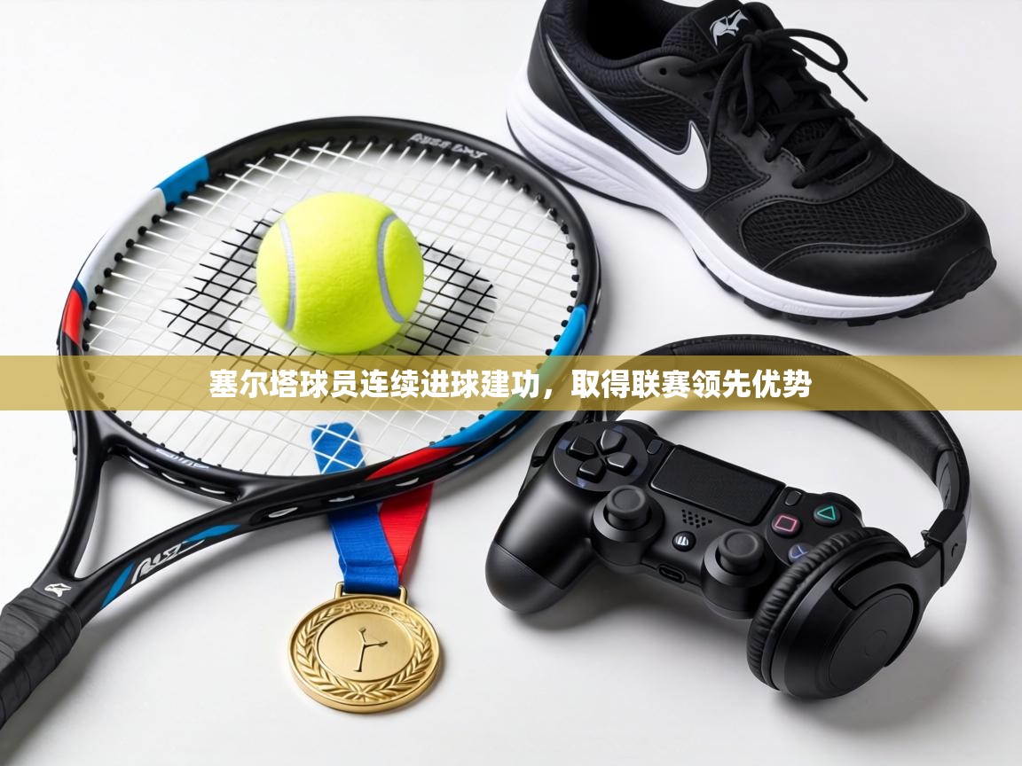 塞尔塔球员连续进球建功，取得联赛领先优势  第2张